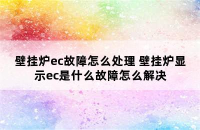 壁挂炉ec故障怎么处理 壁挂炉显示ec是什么故障怎么解决